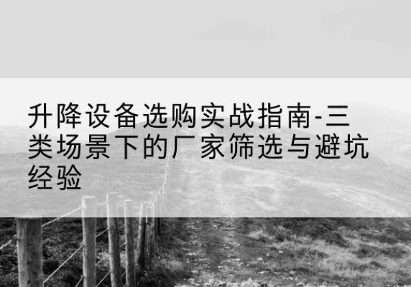 苏仙移动式升降机厂家推荐-升降设备选购实战指南-三类场景下的厂家筛选与避坑经验