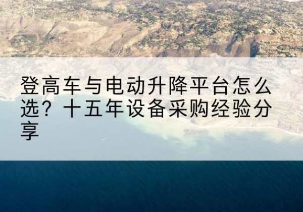 苏仙登高车厂家厂家-登高车与电动升降平台怎么选？十五年设备采购经验分享